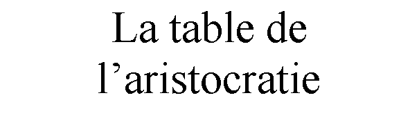 Zone de Texte: La table de laristocratie