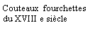 Zone de Texte: Couteaux  fourchettesdu XVIII e sicle