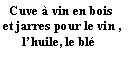 Zone de Texte:   Cuve  vin en bois et jarres pour le vin ,        lhuile, le bl